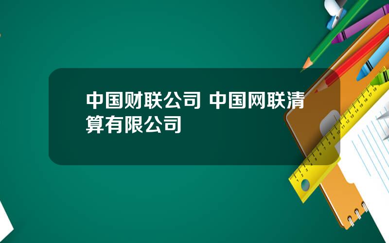 中国财联公司 中国网联清算有限公司